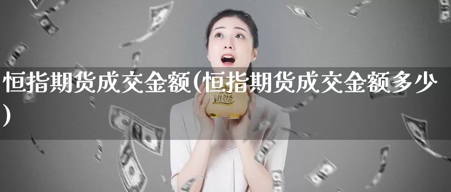 恒指期货成交金额(恒指期货成交金额多少)_https://www.sjzjsgy.com_期货代理_第1张