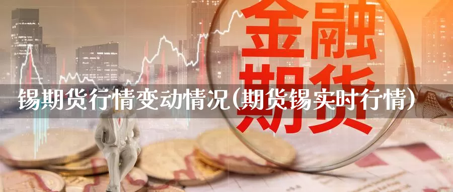 锡期货行情变动情况(期货锡实时行情)_https://www.sjzjsgy.com_期货公司_第1张