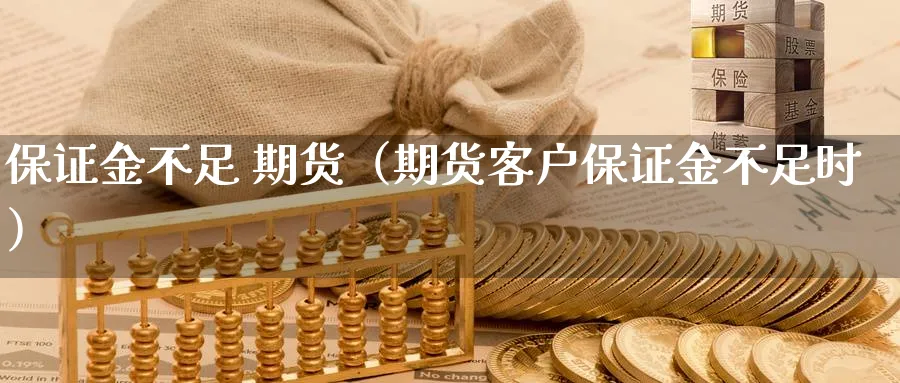 保证金不足 期货（期货客户保证金不足时）_https://www.sjzjsgy.com_期货公司_第1张