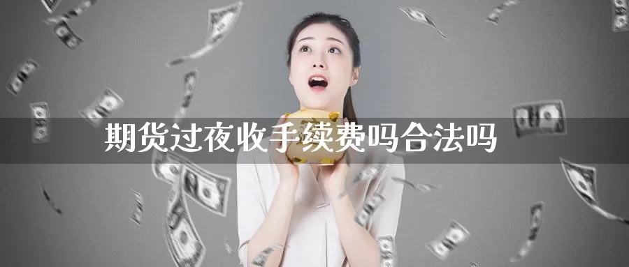 期货过夜收手续费吗合法吗_https://www.sjzjsgy.com_期货行情_第1张