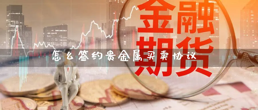 怎么签约贵金属买卖协议_https://www.sjzjsgy.com_期货行情_第1张