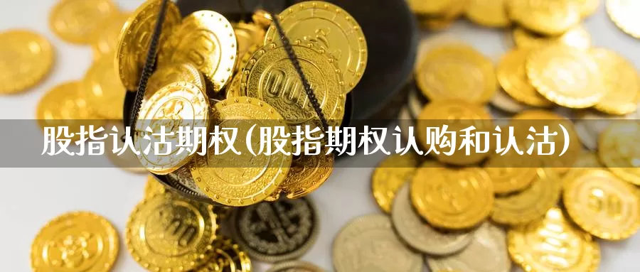 股指认沽期权(股指期权认购和认沽)_https://www.sjzjsgy.com_外汇市场_第1张