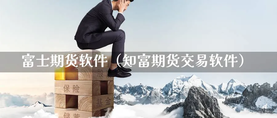 富士期货软件（知富期货交易软件）_https://www.sjzjsgy.com_期货入门_第1张