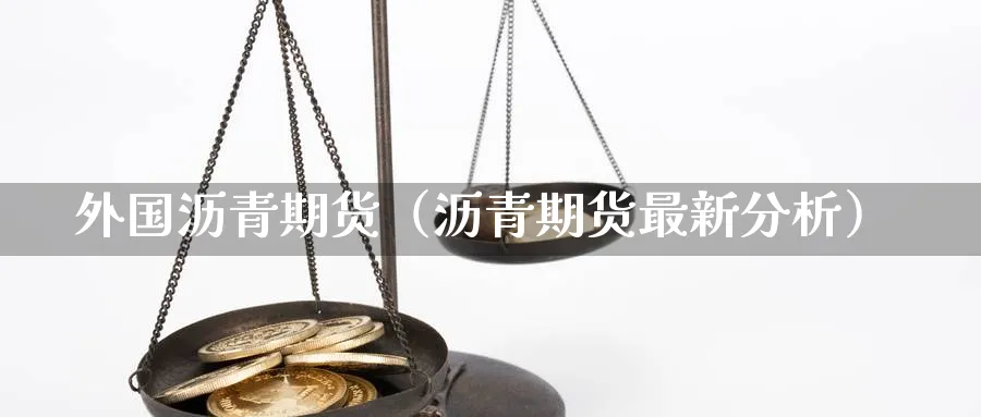 外国沥青期货（沥青期货最新分析）_https://www.sjzjsgy.com_外汇市场_第1张