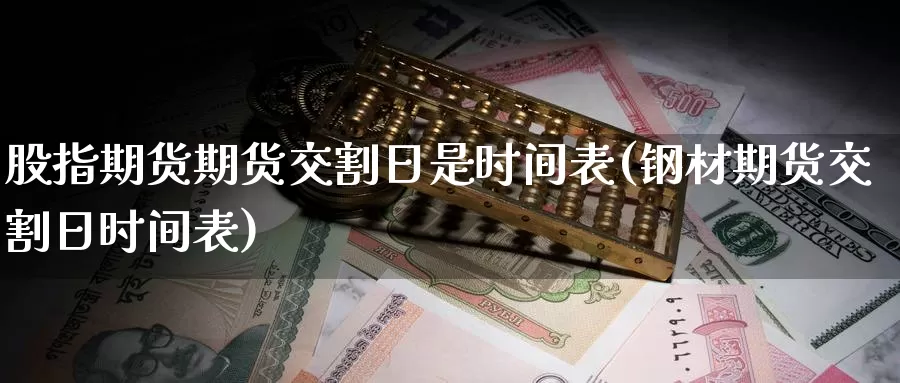 股指期货期货交割日是时间表(钢材期货交割日时间表)_https://www.sjzjsgy.com_期货行情_第1张