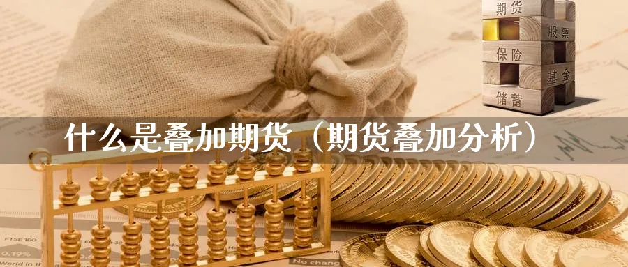 什么是叠加期货（期货叠加分析）_https://www.sjzjsgy.com_期货市场_第1张