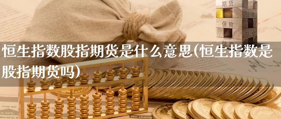 恒生指数股指期货是什么意思(恒生指数是股指期货吗)_https://www.sjzjsgy.com_商品期货_第1张