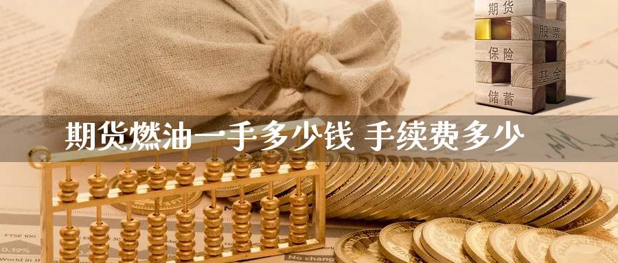 期货燃油一手多少钱 手续费多少_https://www.sjzjsgy.com_期货公司_第1张