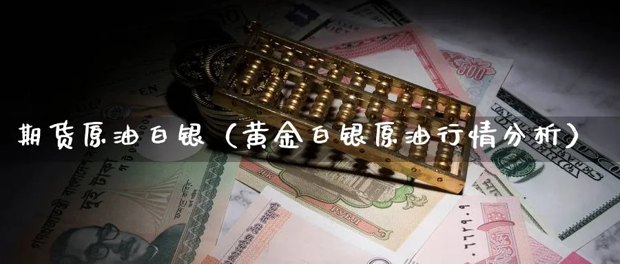 期货原油白银（黄金白银原油行情分析）_https://www.sjzjsgy.com_期货行情_第1张