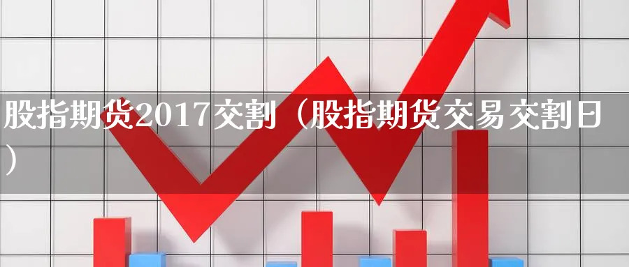 股指期货2017交割（股指期货交易交割日）_https://www.sjzjsgy.com_期货入门_第1张