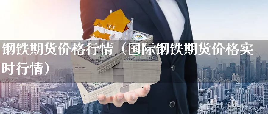 钢铁期货价格行情（国际钢铁期货价格实时行情）_https://www.sjzjsgy.com_期货行情_第1张