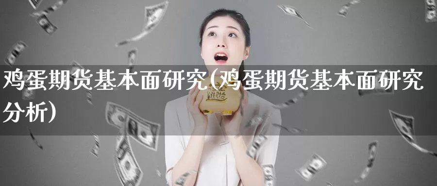 鸡蛋期货基本面研究(鸡蛋期货基本面研究分析)_https://www.sjzjsgy.com_外汇市场_第1张