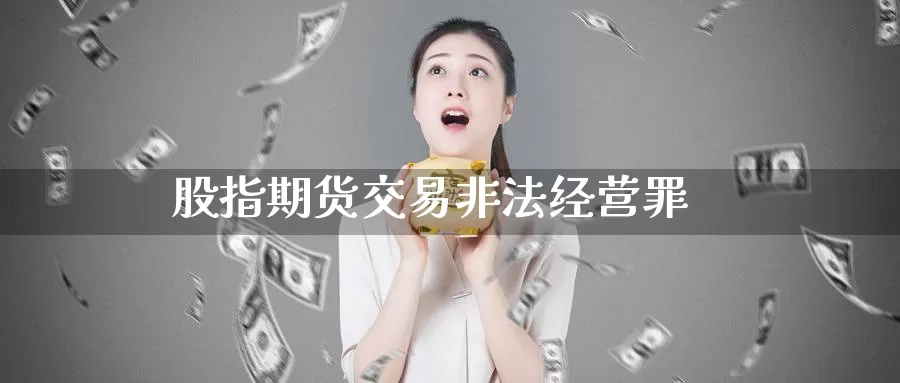 股指期货交易非法经营罪_https://www.sjzjsgy.com_期货公司_第1张