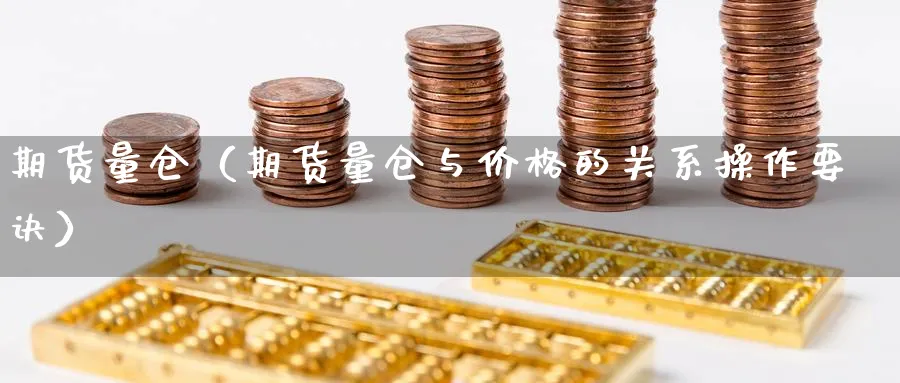 期货量仓（期货量仓与价格的关系操作要诀）_https://www.sjzjsgy.com_外汇市场_第1张