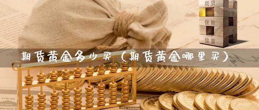 期货黄金多少买（期货黄金哪里买）_https://www.sjzjsgy.com_期货市场_第1张