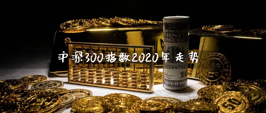 沪深300指数2020年走势_https://www.sjzjsgy.com_期货百科_第1张