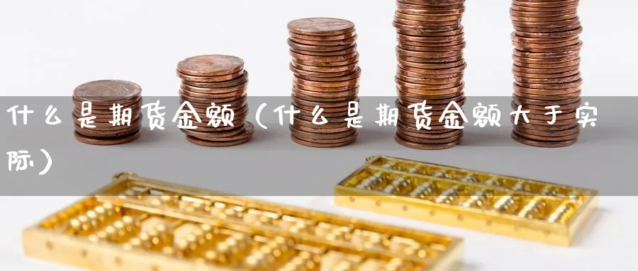 什么是期货金额（什么是期货金额大于实际）_https://www.sjzjsgy.com_期货行情_第1张