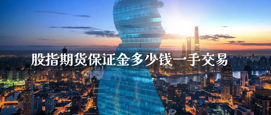 股指期货保证金多少钱一手交易_https://www.sjzjsgy.com_期货市场_第1张