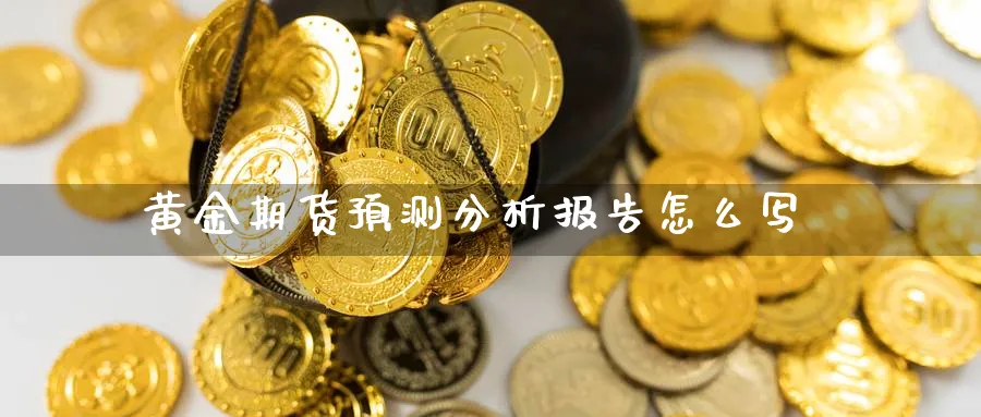 黄金期货预测分析报告怎么写_https://www.sjzjsgy.com_期货代理_第1张