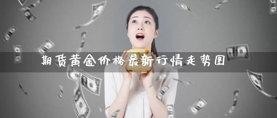 期货黄金价格最新行情走势图_https://www.sjzjsgy.com_期货入门_第1张