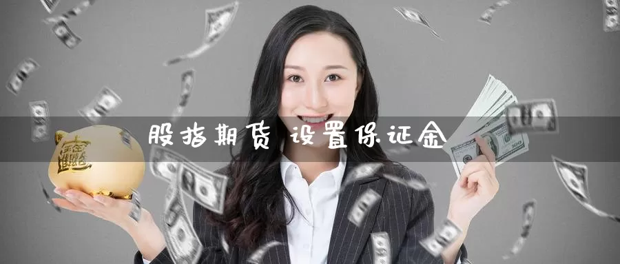 股指期货 设置保证金_https://www.sjzjsgy.com_期货公司_第1张