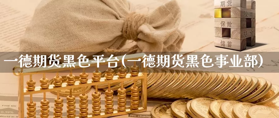 一德期货黑色平台(一德期货黑色事业部)_https://www.sjzjsgy.com_股指期货_第1张