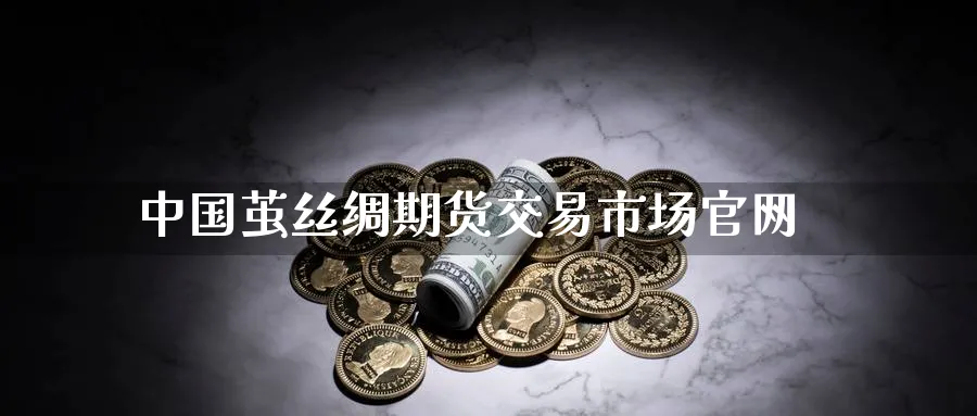 中国茧丝绸期货交易市场官网_https://www.sjzjsgy.com_期货代理_第1张