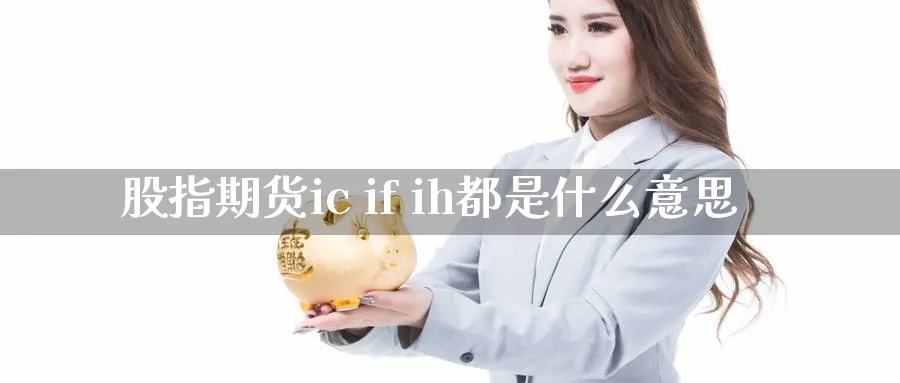 股指期货ic if ih都是什么意思_https://www.sjzjsgy.com_期货行情_第1张