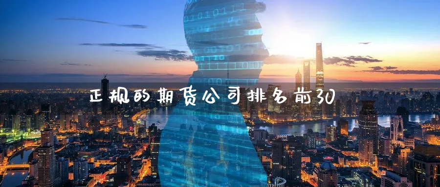 正规的期货公司排名前30_https://www.sjzjsgy.com_期货入门_第1张