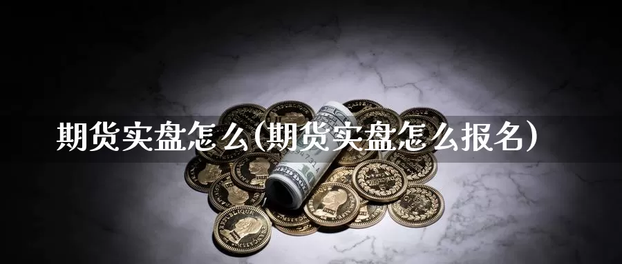 期货实盘怎么(期货实盘怎么报名)_https://www.sjzjsgy.com_外汇_第1张