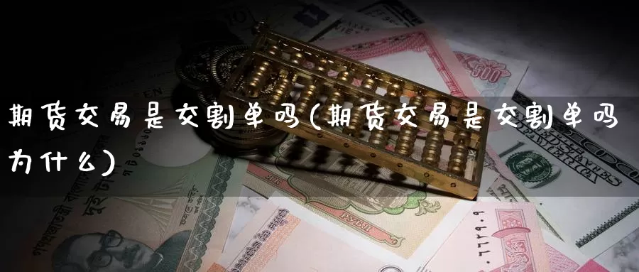 期货交易是交割单吗(期货交易是交割单吗为什么)_https://www.sjzjsgy.com_商品期货_第1张