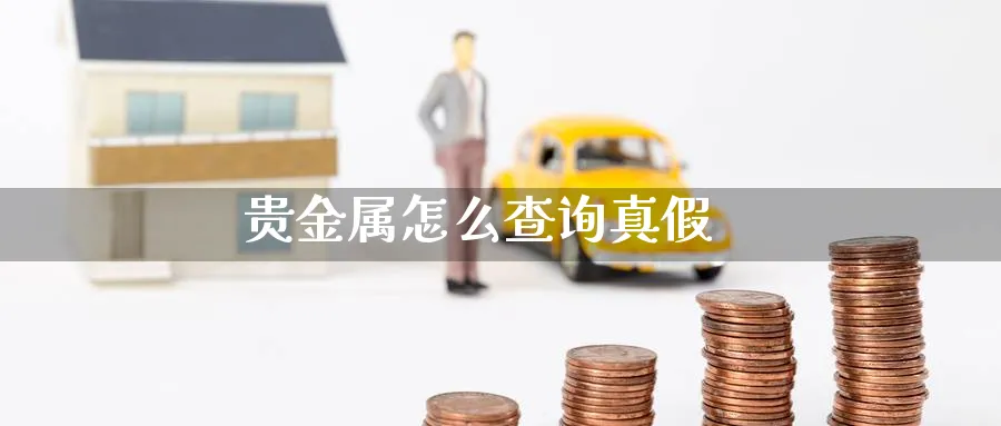 贵金属怎么查询真假_https://www.sjzjsgy.com_期货行情_第1张