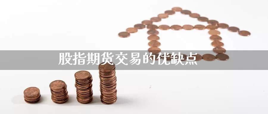 股指期货交易的优缺点_https://www.sjzjsgy.com_期货行情_第1张