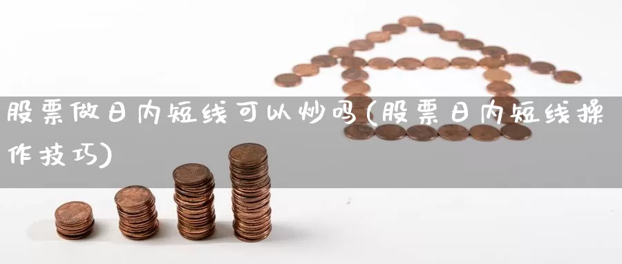 股票做日内短线可以炒吗(股票日内短线操作技巧)_https://www.sjzjsgy.com_商品期货_第1张