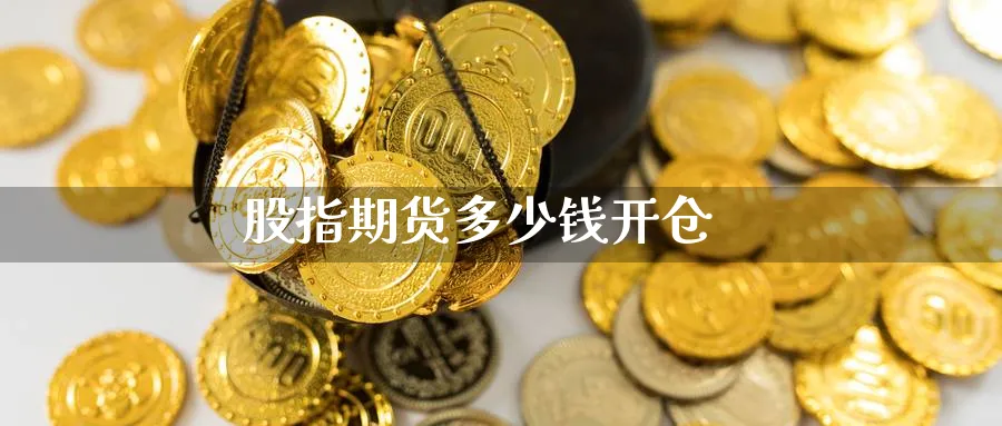 股指期货多少钱开仓_https://www.sjzjsgy.com_期货入门_第1张