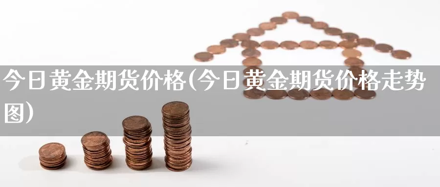 今日黄金期货价格(今日黄金期货价格走势图)_https://www.sjzjsgy.com_期货市场_第1张