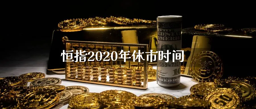 恒指2020年休市时间_https://www.sjzjsgy.com_期货代理_第1张