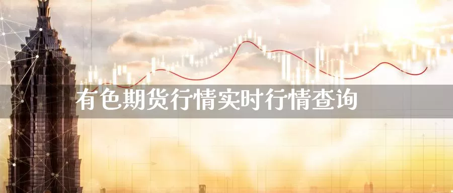 有色期货行情实时行情查询_https://www.sjzjsgy.com_期货行情_第1张