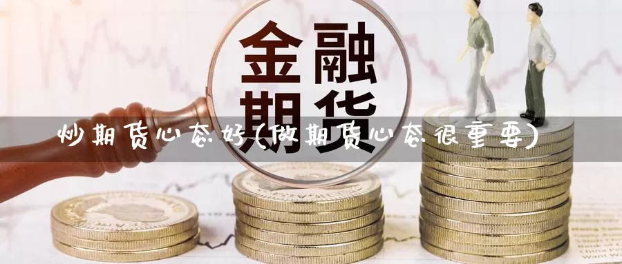 炒期货心态好(做期货心态很重要)_https://www.sjzjsgy.com_期货代理_第1张