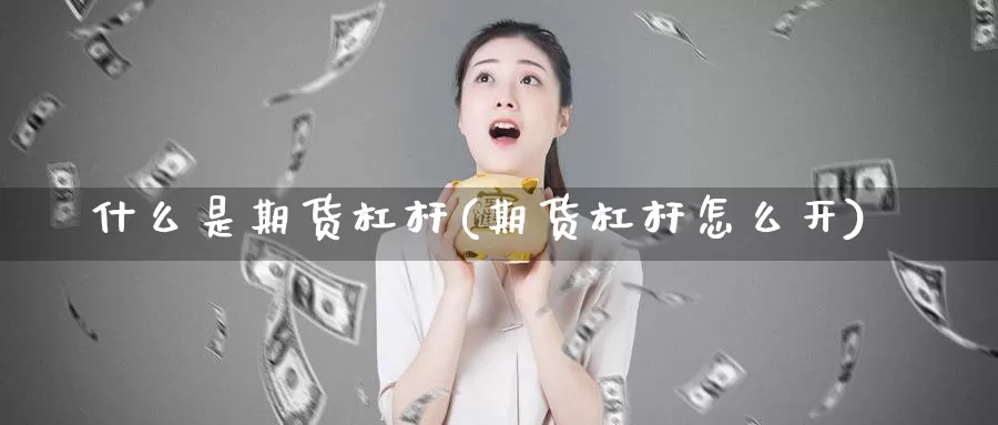 什么是期货杠杆(期货杠杆怎么开)_https://www.sjzjsgy.com_期货公司_第1张