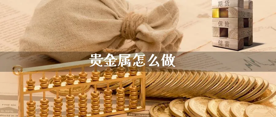 贵金属怎么做_https://www.sjzjsgy.com_期货入门_第1张