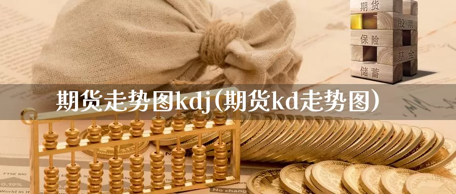 期货走势图kdj(期货kd走势图)_https://www.sjzjsgy.com_期货代理_第1张