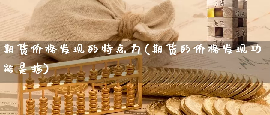 期货价格发现的特点为(期货的价格发现功能是指)_https://www.sjzjsgy.com_期货入门_第1张