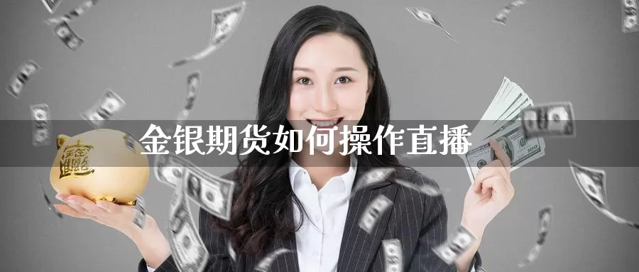 金银期货如何操作直播_https://www.sjzjsgy.com_外汇市场_第1张