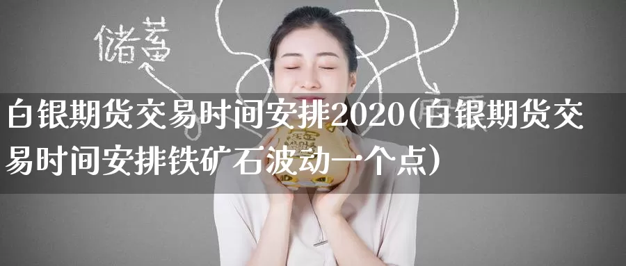 白银期货交易时间安排2020(白银期货交易时间安排铁矿石波动一个点)_https://www.sjzjsgy.com_期货公司_第1张