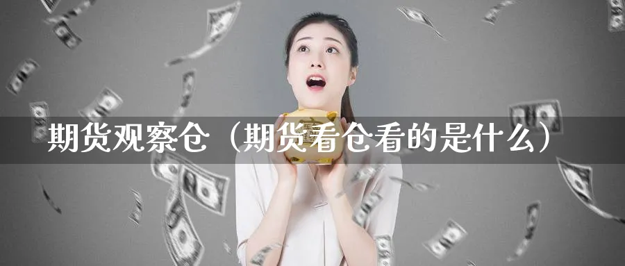 期货观察仓（期货看仓看的是什么）_https://www.sjzjsgy.com_期货行情_第1张