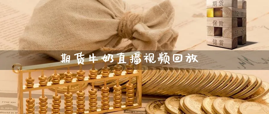 期货牛奶直播视频回放_https://www.sjzjsgy.com_期货代理_第1张