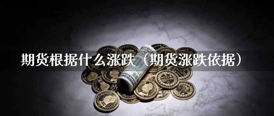 期货根据什么涨跌（期货涨跌依据）_https://www.sjzjsgy.com_期货百科_第1张