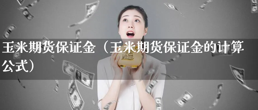 玉米期货保证金（玉米期货保证金的计算公式）_https://www.sjzjsgy.com_期货百科_第1张