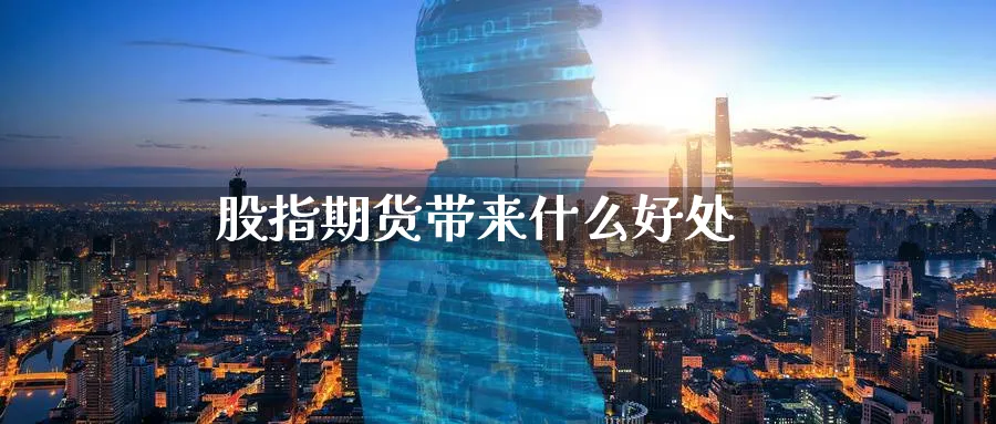 股指期货带来什么好处_https://www.sjzjsgy.com_期货代理_第1张